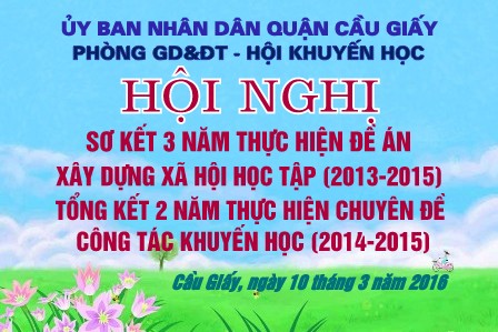 HỘI NGHỊ SƠ KẾT 3 NĂM THỰC HIỆN ĐỀ ÁN XÂY DỰNG XÃ HỘI HỌC TẬP (2013-2015), TỔNG KẾT 2 NĂM THỰC HIỆN CHUYÊN ĐỀ CÔNG TÁC KHUYẾN HỌC (2014-2015) CỦA QUẬN CẦU GIẤY