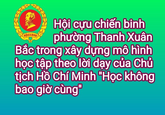 HỘI CỰU CHIẾN BINH PHƯỜNG THANH XUÂN BẮC TRONG XÂY DỰNG MÔ HÌNH HỌC TẬP THEO LỜI DẠY CỦA CHỦ TỊCH HỒ CHÍ MINH "HỌC KHÔNG BAO GIỜ CÙNG"